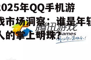 2025年QQ手机游戏市场洞察：谁是年轻人的掌上明珠？