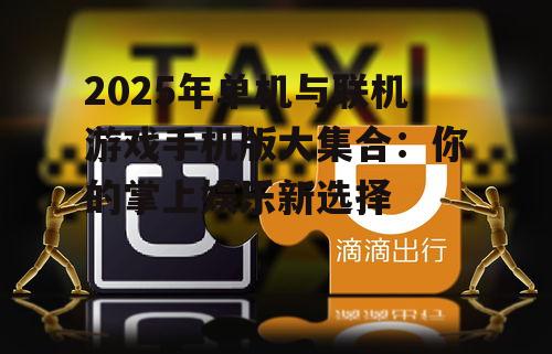 2025年单机与联机游戏手机版大集合:你的掌上娱乐新选择