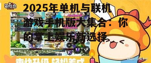 2025年单机与联机游戏手机版大集合:你的掌上娱乐新选择