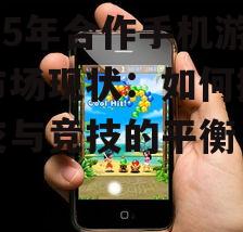2025年合作手机游戏市场现状：如何抓住社交与竞技的平衡