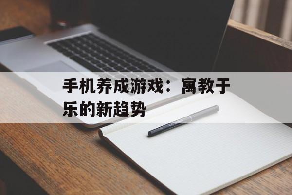 手机养成游戏：寓教于乐的新趋势