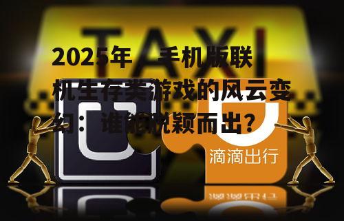 2025年,手机版联机生存类游戏的风云变幻:谁能脱颖而出?
