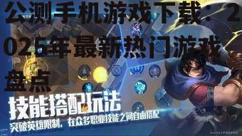 公测手机游戏下载：2025年最新热门游戏盘点