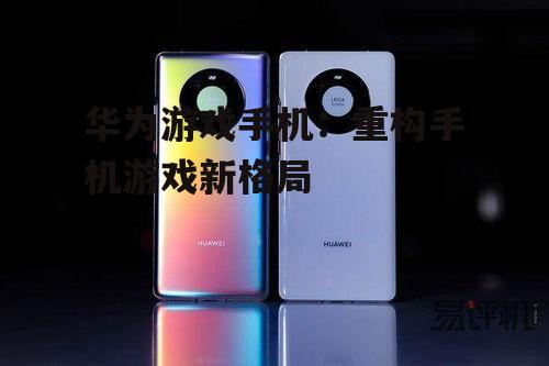 三、华为游戏手机:市场反馈与展望