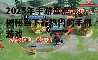 2025年手游盘点：揭秘当下最热门的手机游戏