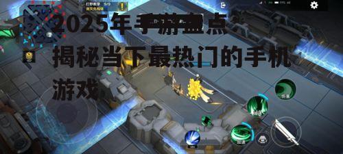 2025年手游盘点:揭秘当下最热门的手机游戏