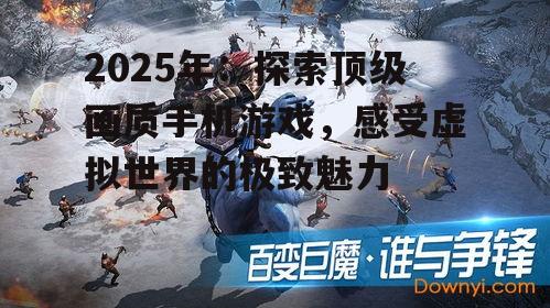 2025年：探索顶级画质手机游戏，感受虚拟世界的极致魅力