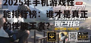 2025年手机游戏性能排行榜:谁才是真正的性能王者?