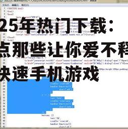 2025年热门下载：盘点那些让你爱不释手的快速手机游戏