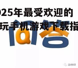 2025年最受欢迎的好玩手机游戏下载指南！