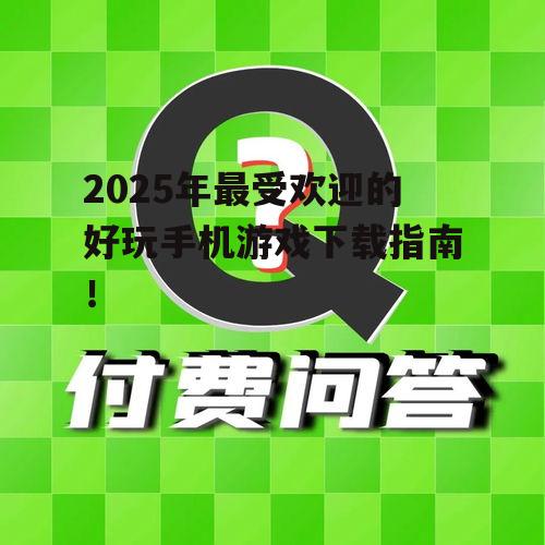 2025年最受欢迎的好玩手机游戏下载指南！