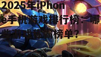 2025年iPhone手机游戏排行榜:哪些游戏称霸榜单?