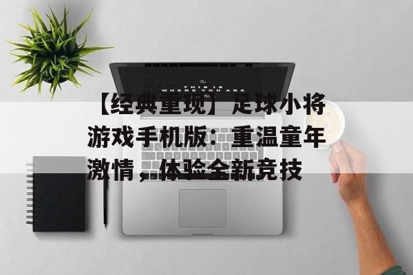 【经典重现】足球小将游戏手机版：重温童年激情，体验全新竞技