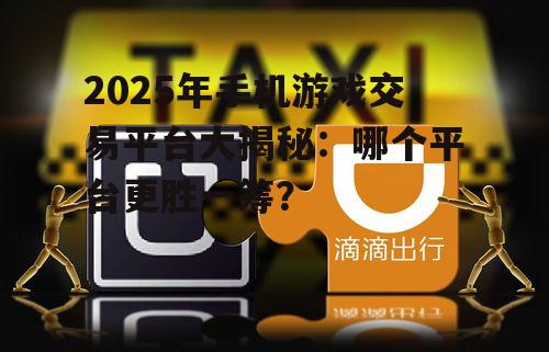 2025年手机游戏交易平台大揭秘：哪个平台更胜一筹？
