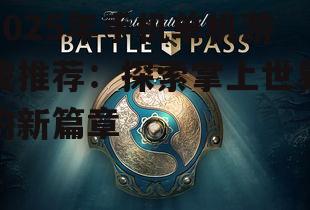 2025年手机单机游戏推荐:探索掌上世界的新篇章