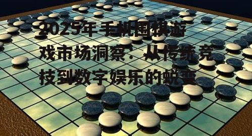 2025年手机围棋游戏市场洞察：从传统竞技到数字娱乐的蜕变