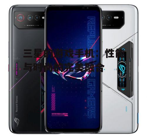 三星的游戏手机：性能与时尚的完美融合