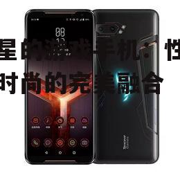 三星的游戏手机:性能与时尚的完美融合