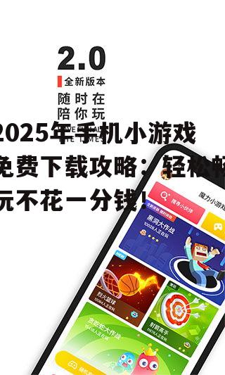 2025年手机小游戏免费下载攻略：轻松畅玩不花一分钱！