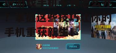 玩游戏手机卡顿怎么办？掌握这些技巧让你的手机重获新生！