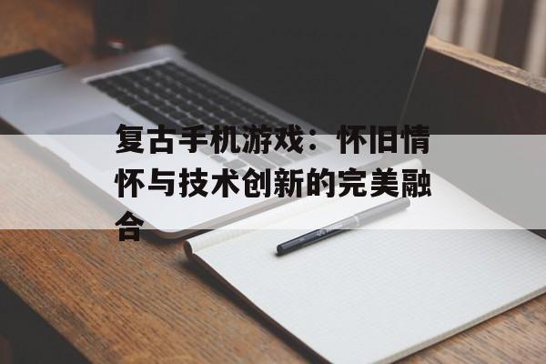 复古手机游戏：怀旧情怀与技术创新的完美融合