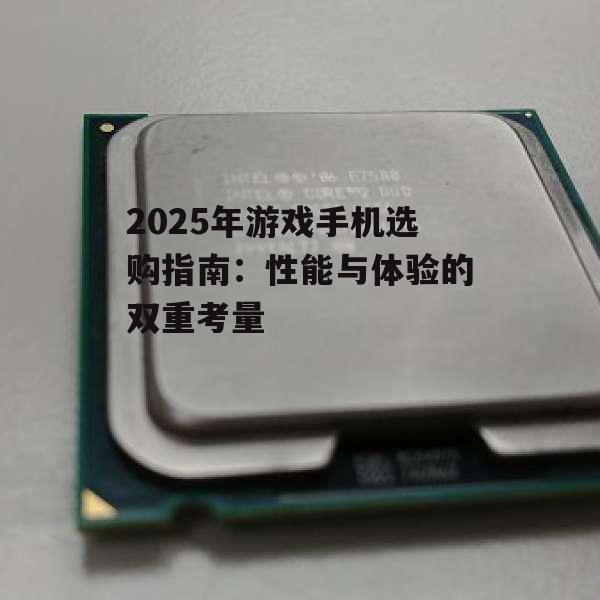 2025年游戏手机选购指南：性能与体验的双重考量