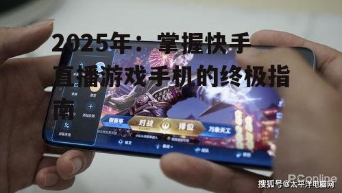 2025年：掌握快手直播游戏手机的终极指南