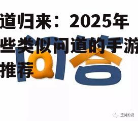 问道归来：2025年那些类似问道的手游佳作推荐