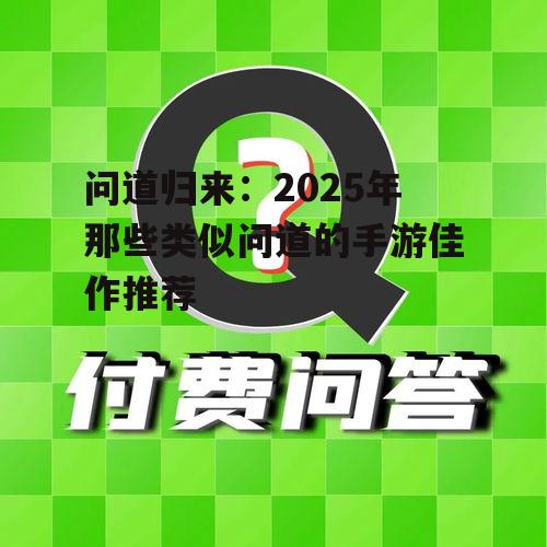 问道归来:2025年那些类似问道的手游佳作推荐