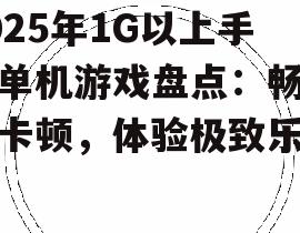 2025年1G以上手机单机游戏盘点：畅玩不卡顿，体验极致乐趣
