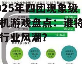 2025年四团现象级手机游戏盘点：谁将引领行业风潮？