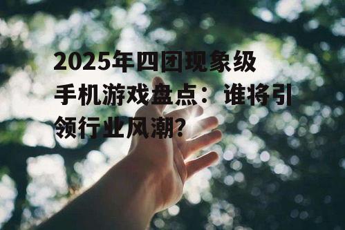 二、2025年热门四团手机游戏盘点