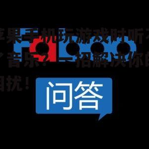 苹果手机玩游戏时听不了音乐？一招解决你的困扰！