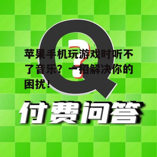苹果手机玩游戏时听不了音乐？一招解决你的困扰！