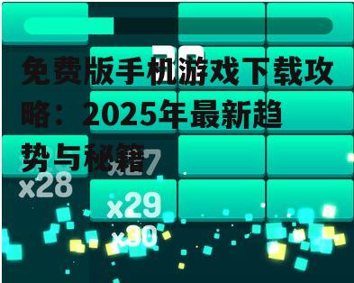 免费版手机游戏下载攻略：2025年最新趋势与秘籍