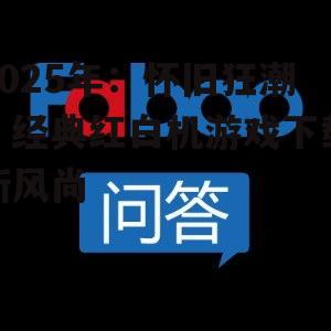 2025年:怀旧狂潮,经典红白机游戏下载新风尚