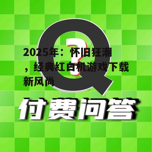 2025年:怀旧狂潮,经典红白机游戏下载新风尚