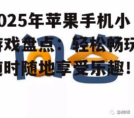 2025年苹果手机小游戏盘点：轻松畅玩，随时随地享受乐趣！