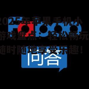 2025年苹果手机小游戏盘点:轻松畅玩,随时随地享受乐趣!