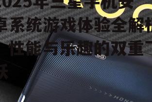 2025年三星手机安卓系统游戏体验全解析：性能与乐趣的双重飞跃