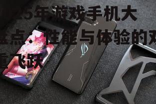 2025年游戏手机大盘点：性能与体验的双重飞跃