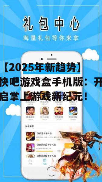【2025年新趋势】快吧游戏盒手机版：开启掌上游戏新纪元！