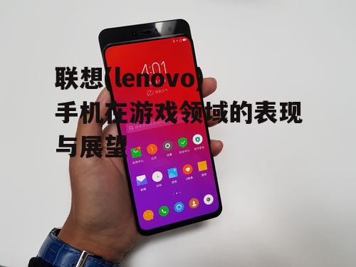 联想(lenovo)手机在游戏领域的表现与展望