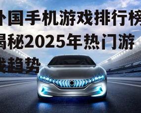 外国手机游戏排行榜：揭秘2025年热门游戏趋势