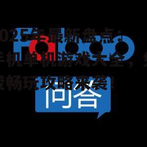 2025年最新盘点:手机单机游戏大全,免费畅玩攻略来袭!