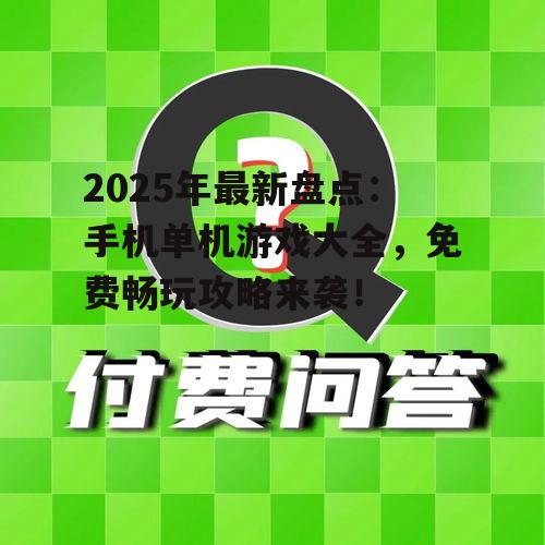 2025年最新盘点:手机单机游戏大全,免费畅玩攻略来袭!