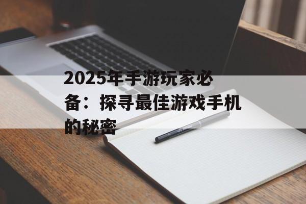 2025年手游玩家必备：探寻最佳游戏手机的秘密