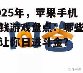2025年，苹果手机赚钱游戏盘点：哪些游戏让你日进斗金？