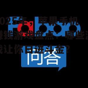 2025年,苹果手机赚钱游戏盘点:哪些游戏让你日进斗金?