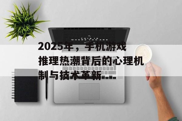 2025年，手机游戏推理热潮背后的心理机制与技术革新